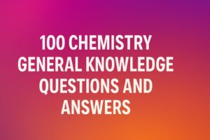 100 Chemistry General Knowledge Questions and Answers