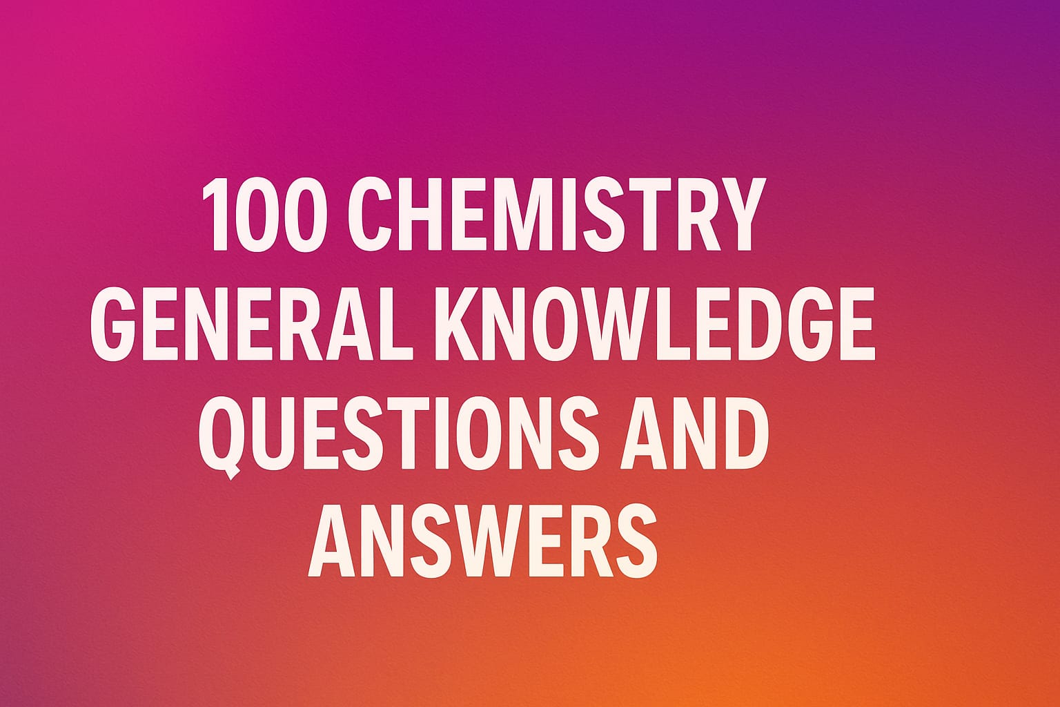 100 Chemistry General Knowledge Questions and Answers